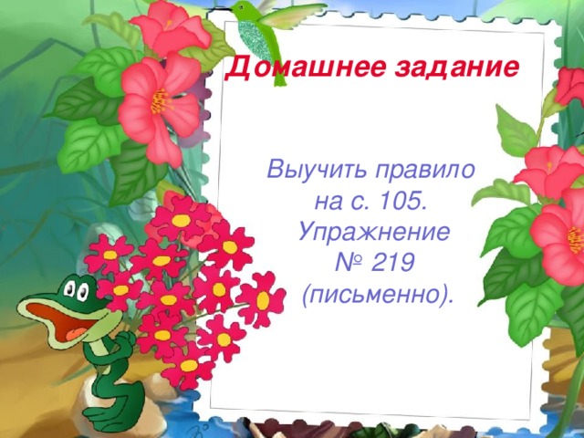 Домашнее задание  Выучить правило на с. 105.  Упражнение № 219  (письменно).