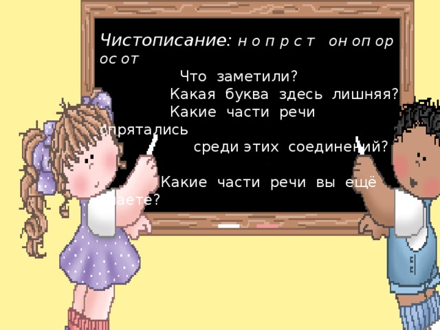 Чистописание: н о п р с т он оп ор ос от  Что заметили?  Какая буква здесь лишняя?  Какие части речи спрятались  среди этих соединений?  Какие части речи вы ещё знаете?