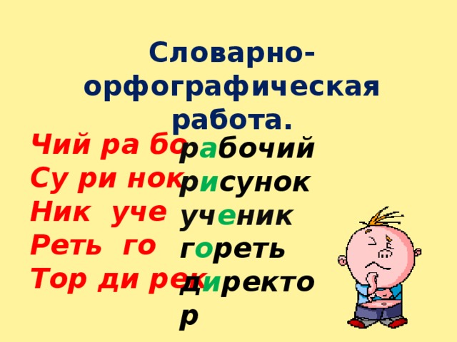 Словарно-орфографическая работа.   Чий ра бо Су ри нок Ник уче Реть го Тор ди рек  р а бочий р и сунок уч е ник г о реть д и ректор