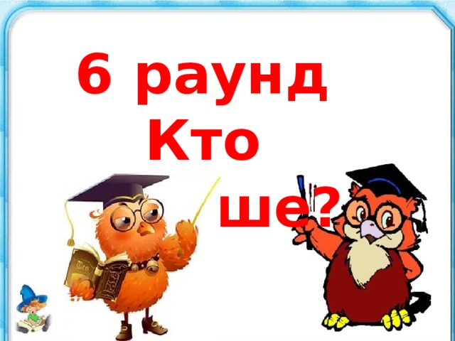 6 раунд Кто больше?