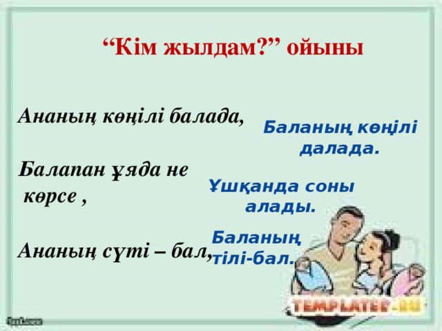 “ Кім жылдам?” ойыны  Ананың көңілі балада,   Балапан ұяда не  көрсе ,   Ананың сүті – бал , Баланың көңілі далада. Ұшқанда соны алады. Баланың тілі-бал.