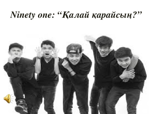 Ninety one: “Қалай қарайсың?”