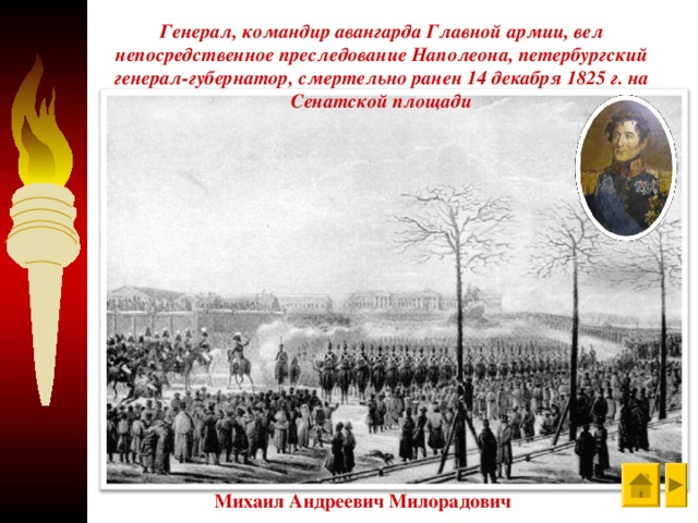 Генерал, командир авангарда Главной армии, вел непосредственное преследование Наполеона, петербургский генерал-губернатор, смертельно ранен 14 декабря 1825 г. на Сенатской площади Михаил Андреевич Милорадович