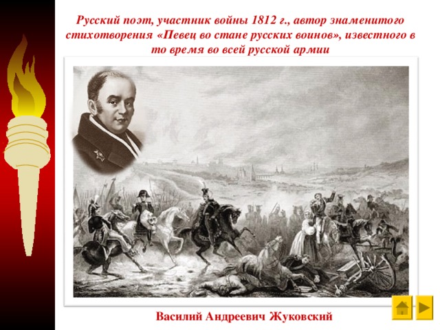 Русский поэт, участник войны 1812 г., автор знаменитого стихотворения «Певец во стане русских воинов», известного в то время во всей русской армии Василий Андреевич Жуковский