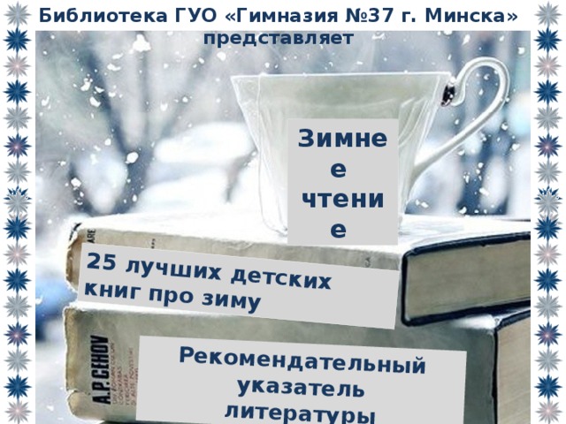 Библиотека ГУО «Гимназия №37 г. Минска» представляет 25 лучших детских книг про зиму Рекомендательный указатель литературы Зимнее чтение