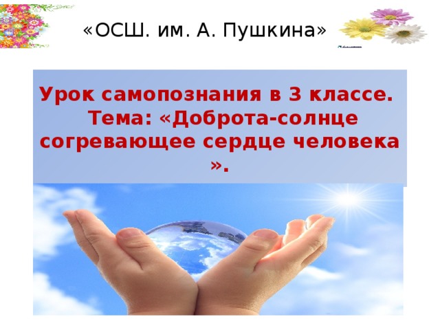 «ОСШ. им. А. Пушкина» Урок самопознания в 3 классе.  Тема: «Доброта-солнце согревающее сердце человека ».