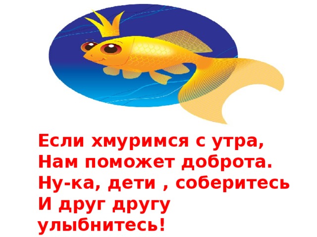 Если хмуримся с утра, Нам поможет доброта. Ну-ка, дети , соберитесь И друг другу улыбнитесь!