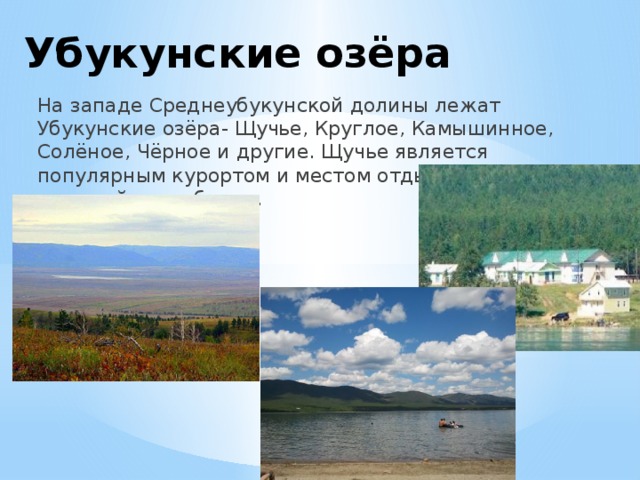 Убукунские озёра На западе Среднеубукунской долины лежат Убукунские озёра- Щучье, Круглое, Камышинное, Солёное, Чёрное и другие. Щучье является популярным курортом и местом отдыха для жителей республики.