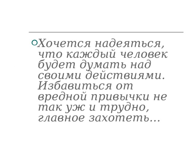 Хочется надеяться, что каждый человек будет думать над своими действиями. Избавиться от вредной привычки не так уж и трудно, главное захотеть…