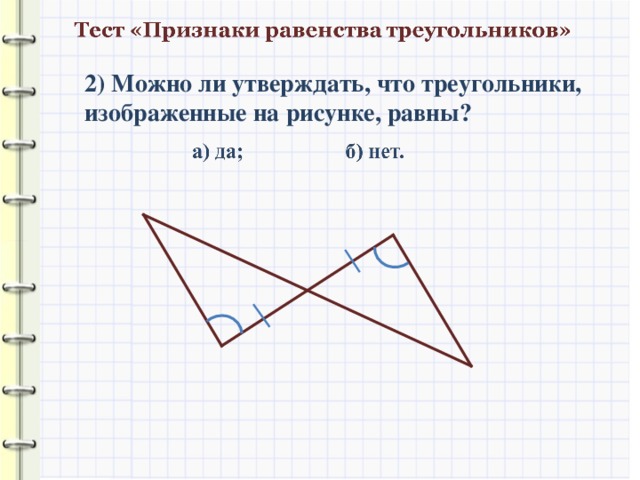 2) Можно ли утверждать, что треугольники, изображенные на рисунке, равны?