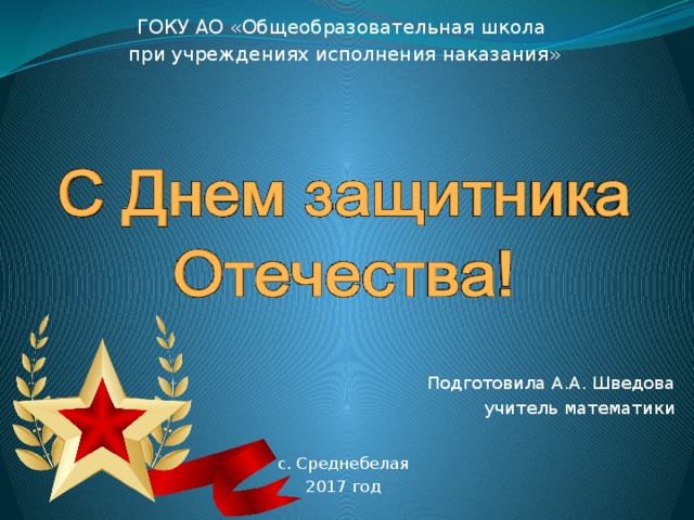 ГОКУ АО «Общеобразовательная школа при учреждениях исполнения наказания» Подготовила А.А. Шведова учитель математики с. Среднебелая 2017 год