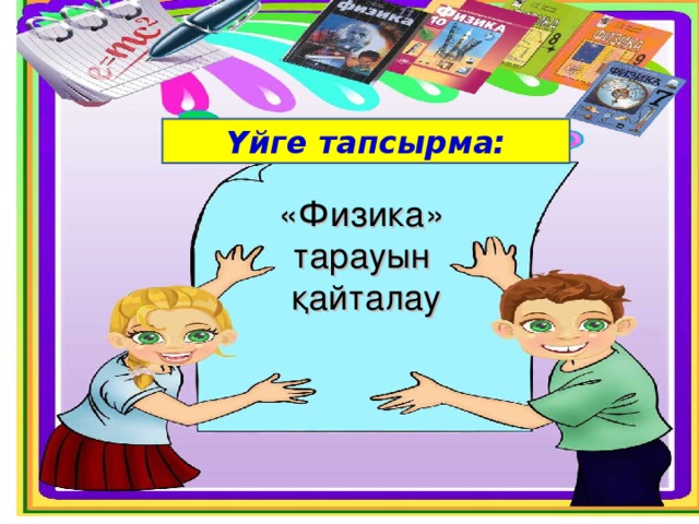 Үйге тапсырма: «Физика» тарауын қайталау