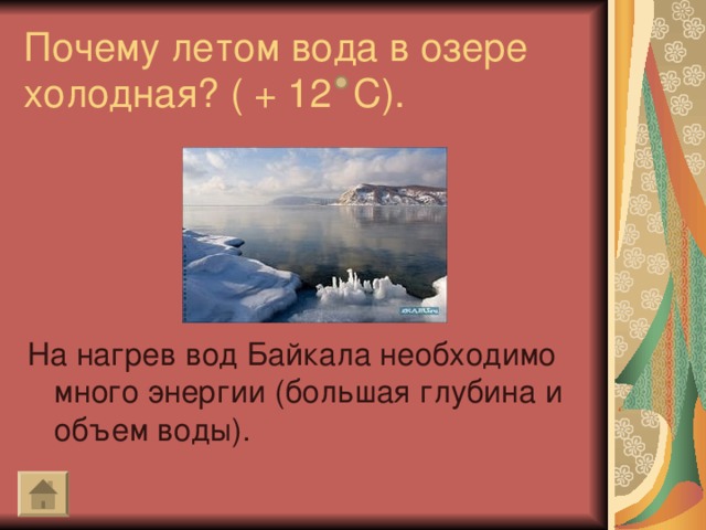 Почему летом вода в озере холодная? ( + 12 С). На нагрев вод Байкала необходимо много энергии (большая глубина и объем воды).