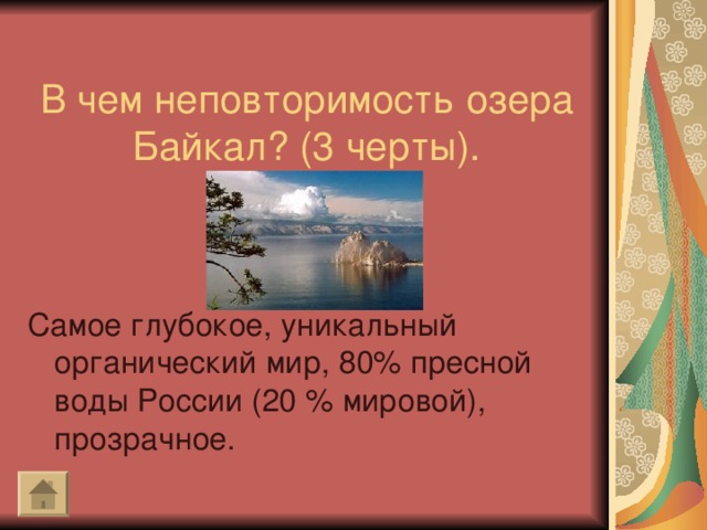 В чем неповторимость озера Байкал? (3 черты). Самое глубокое, уникальный органический мир, 80% пресной воды России (20 % мировой), прозрачное.