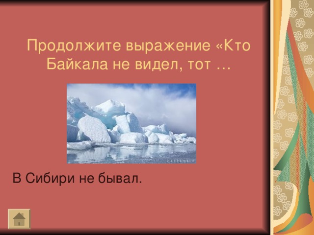 Продолжите выражение «Кто Байкала не видел, тот … В Сибири не бывал.