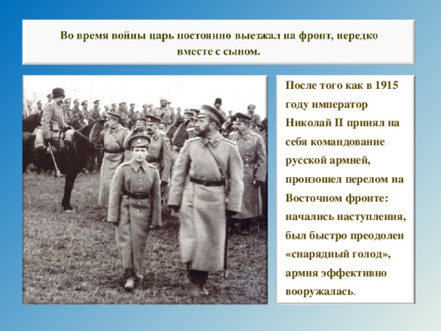 После того как в 1915 году император Николай II принял на себя командование русской армией, произошел перелом на Восточном фронте: начались наступления, был быстро преодолен «снарядный голод», армия эффективно вооружалась . 26