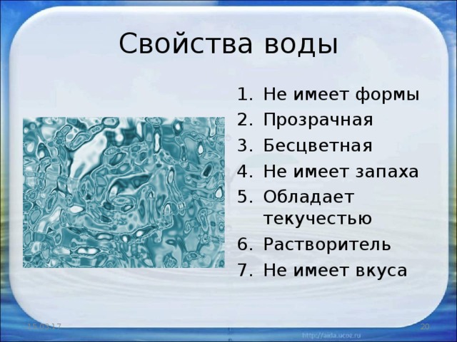 Свойства воды Не имеет формы Прозрачная Бесцветная Не имеет запаха Обладает текучестью Растворитель Не имеет вкуса  15.03.17