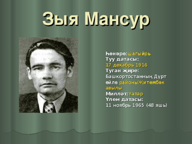 Зыя Мансур Һөнәре: шагыйрь Туу датасы: 17 декабрь   1916 Туган җире: Башкортостанның Дүртөйле районыҖитембәк авылы Милләт: татар Үлем датасы: 11 ноябрь 1965 (48 яшь)