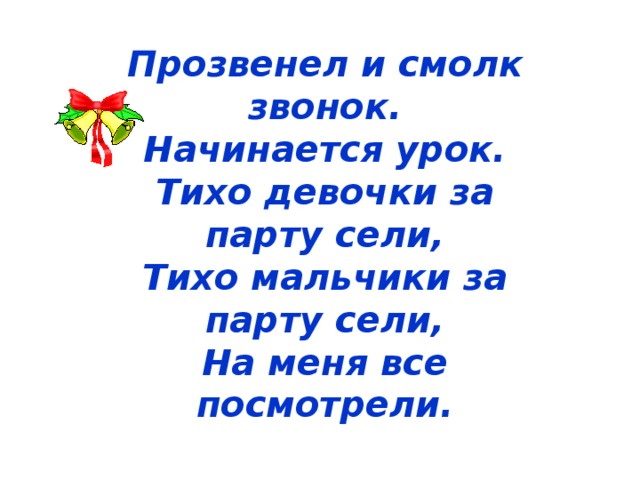 Прозвенел и смолк звонок.  Начинается урок.  Тихо девочки за парту сели,  Тихо мальчики за парту сели,  На меня все посмотрели.