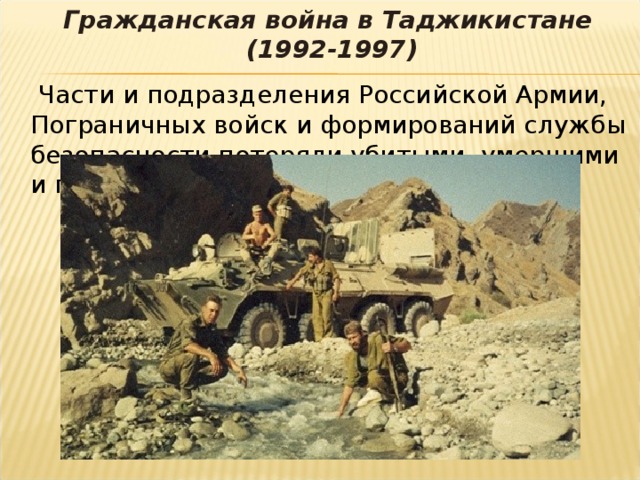 Гражданская война в Таджикистане (1992-1997)   Части и подразделения Российской Армии, Пограничных войск и формирований службы безопасности потеряли убитыми, умершими и пропавшими без вести 302 человека.