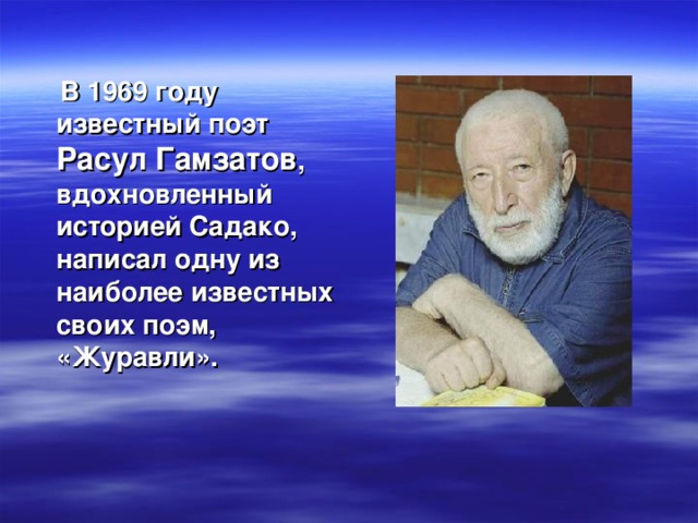 В 1969 году известный поэт Расул Гамзатов , вдохновленный историей Садако, написал одну из наиболее известных своих поэм, «Журавли».