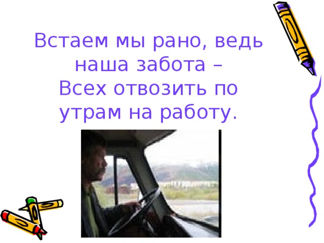 Встаем мы рано, ведь наша забота –  Всех отвозить по утрам на работу.