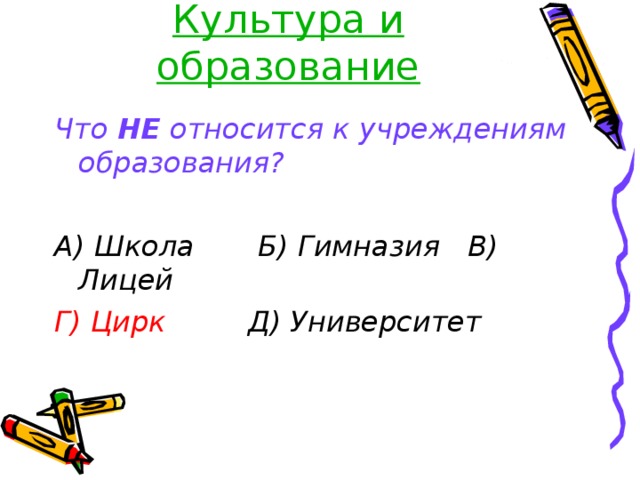 Культура и образование Что НЕ относится к учреждениям образования?  А) Школа Б) Гимназия В) Лицей Г) Цирк Д) Университет