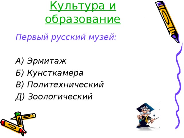 Культура и образование Первый русский музей:  А) Эрмитаж Б) Кунсткамера В) Политехнический Д) Зоологический