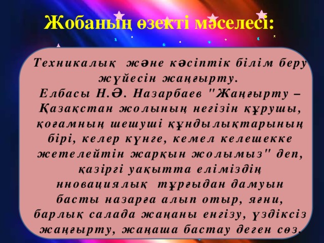 Жобаның өзекті мәселесі:  Техникалық жəне кəсіптік білім беру жүйесін жаңғырту. Елбасы Н.Ə. Назарбаев 