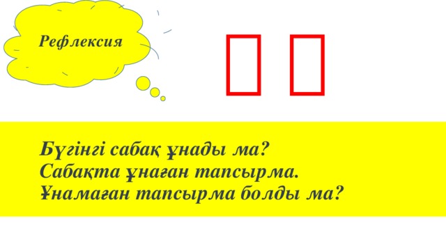 Рефлексия      Бүгінгі сабақ ұнады ма?  Сабақта ұнаған тапсырма.  Ұнамаған тапсырма болды ма?