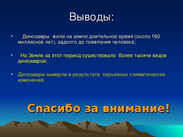 Динозавры жили на земле длительное время (около 160 миллионов лет), задолго до появления человека;  На Земле за этот период существовало более тысячи видов динозавров; Динозавры вымерли в результате серьезных климатических изменений.