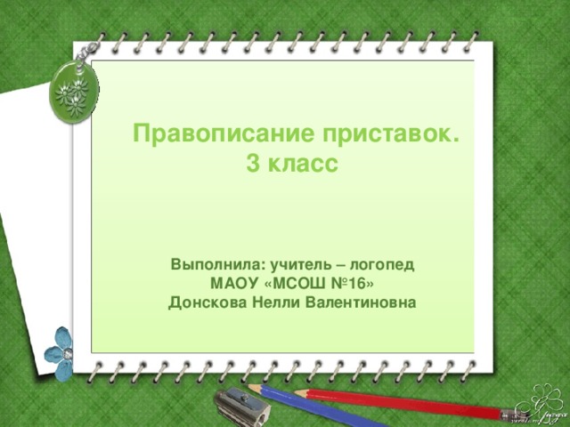 Правописание приставок. 3 класс  Выполнила: учитель – логопед МАОУ «МСОШ №16» Донскова Нелли Валентиновна