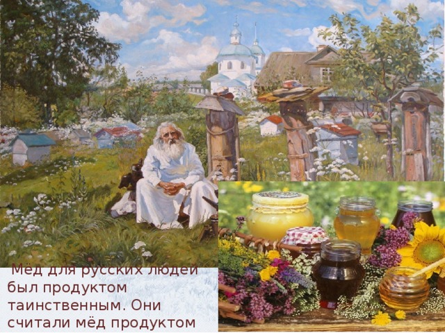 Мёд для русских людей был продуктом таинственным. Они считали мёд продуктом волшебства.