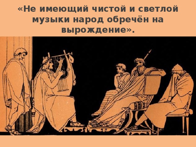 «Не имеющий чистой и светлой музыки народ обречён на вырождение».