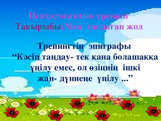 Психологиялық тренинг Тақырыбы :Мен таңдаған жол Тренингтің эпиграфы “ Кәсіп таңдау- тек қана болашаққа  үңілу емес, ол өзіңнің ішкі жан- дүниеңе үңілу ...”