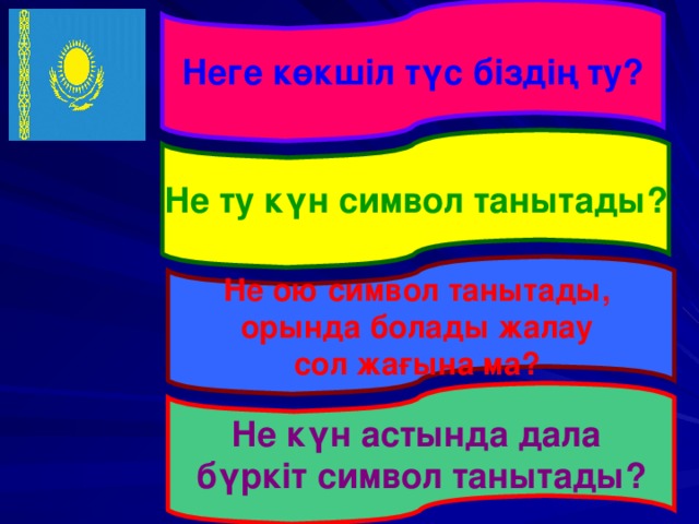 Неге көкшіл түс біздің ту? Не ту күн символ танытады? Не ою символ танытады, орында болады жалау сол жағына ма?  Не күн астында дала бүркіт символ танытады?