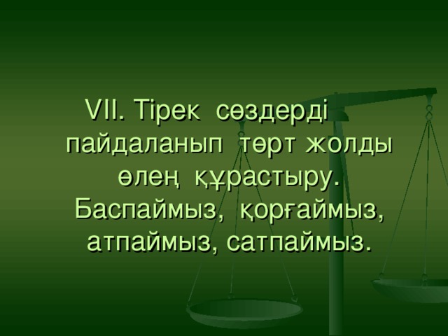 VІІ. Тірек сөздерді пайдаланып төрт жолды өлең құрастыру.  Баспаймыз, қорғаймыз, атпаймыз, сатпаймыз.