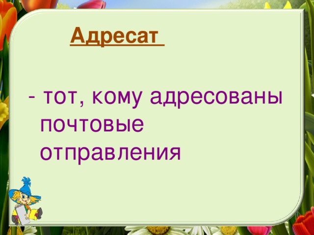 Адресат   - тот, кому адресованы почтовые  отправления