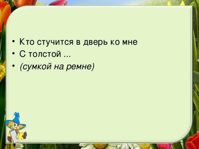 Кто стучится в дверь ко мне С толстой ... (сумкой на ремне)