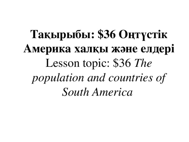 Тақырыбы: $36 Оңтүстік Америка халқы және елдері  Lesson topic: $36 The population and countries of South America