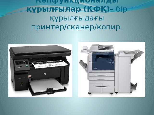 Көпфункционалды құрылғылар (КФҚ) – бір құрылғыдағы принтер/сканер/копир.