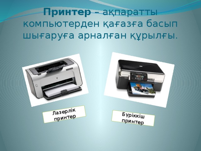 Лазерлік принтер Бүріккіш принтер Принтер – ақпаратты компьютерден қағазға басып шығаруға арналған құрылғы.