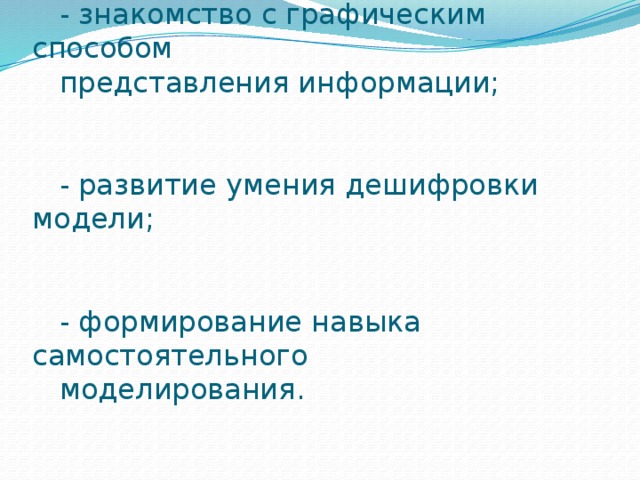 При развитии навыков наглядного  моделирования решаются следующие   дидактические задачи :   - знакомство с графическим способом  представления информации;  - развитие умения дешифровки модели;  - формирование навыка самостоятельного  моделирования .