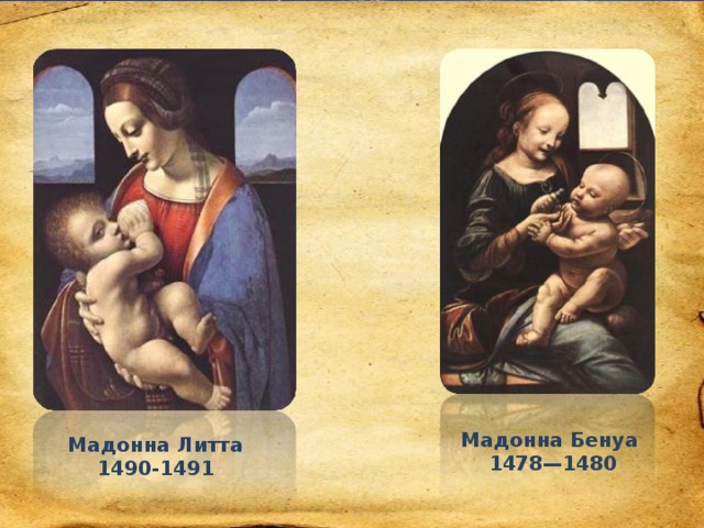 Мадонна Бенуа  1478—1480 Мадонна Литта 1490-1491
