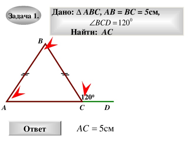 Задача 1. Дано: ∆ ABC, AB = BC = 5 см ,    Найти: АС  B 120 0 D A C Ответ