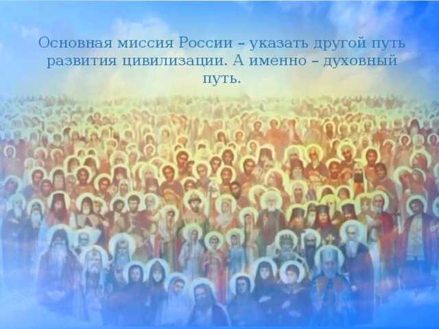 Основная миссия России – указать другой путь развития цивилизации. А именно – духовный путь.