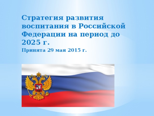 Стратегия развития воспитания в Российской Федерации на период до 2025 г. Принята 29 мая 2015 г.
