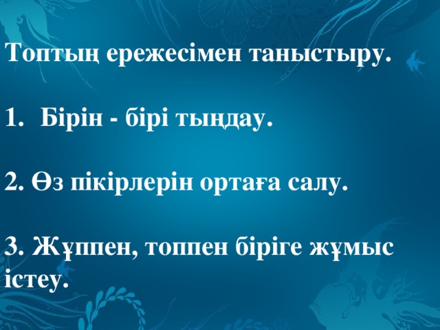 Топтың ережесімен таныстыру.   Бірін - бірі тыңдау.   2. Өз пікірлерін ортаға салу.   3. Жұппен, топпен біріге жұмыс істеу.