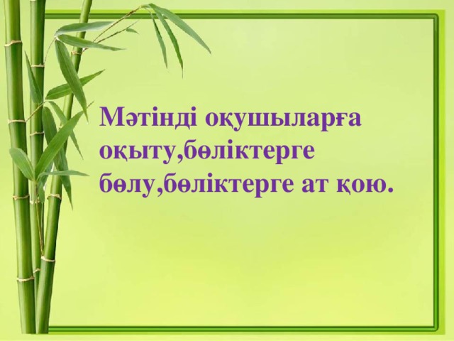 Мәтінді оқушыларға оқыту,бөліктерге бөлу,бөліктерге ат қою.