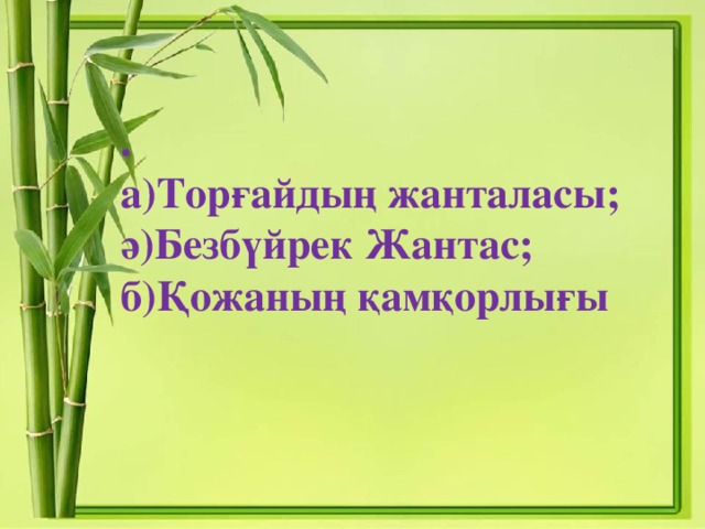 .  а)Торғайдың жанталасы;  ә)Безбүйрек Жантас;  б)Қожаның қамқорлығы